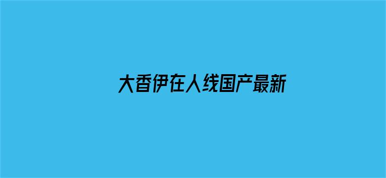 大香伊在人线国产最新电影封面图